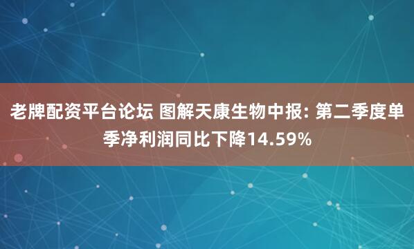 老牌配资平台论坛 图解天康生物中报: 第二季度单季净利润同比下降14.59%