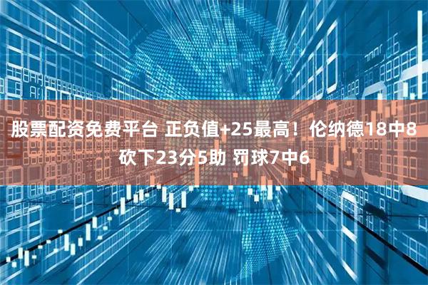 股票配资免费平台 正负值+25最高！伦纳德18中8砍下23分5助 罚球7中6