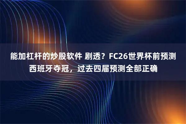 能加杠杆的炒股软件 剧透？FC26世界杯前预测西班牙夺冠，过去四届预测全部正确